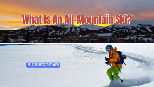 What Are All-Mountain Skis? Your Ultimate Guide