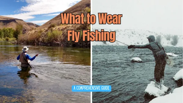 What to Wear Fly Fishing: A Comprehensive Guide